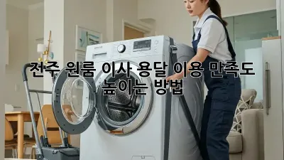 전주 원룸 이사, 용달 이용 만족도 높이는 방법