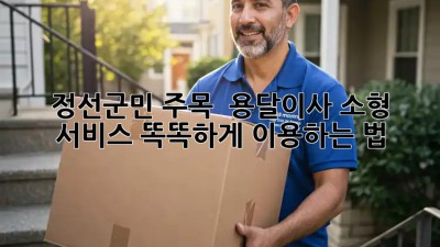 정선군민 주목! 🏡 용달이사 소형 서비스 똑똑하게 이용하는 법 🚚